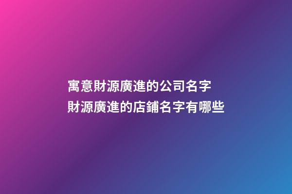 寓意財源廣進的公司名字 財源廣進的店鋪名字有哪些